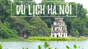 Kinh nghiệm du lịch Hà Nội từ A-Z giúp bạn chinh phục đất thủ đô